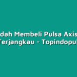 Cara Mudah Membeli Pulsa Axis dengan Harga Terjangkau