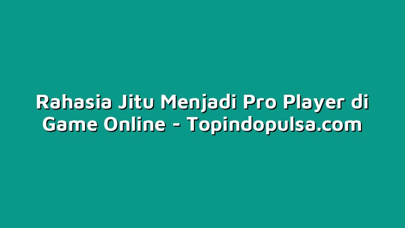 Rahasia Jitu Menjadi Pro Player di Game Online