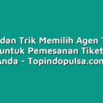 Tips dan Trik Memilih Agen Tiket Terbaik untuk Pemesanan Tiket Liburan Anda