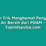 Tips dan Trik Menghemat Penggunaan Air Bersih dari PDAM