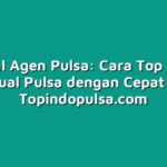 Tutorial Agen Pulsa: Cara Top Up dan Jual Pulsa dengan Cepat
