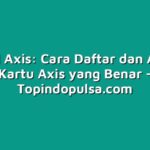 Tutorial Axis: Cara Daftar dan Aktivasi Kartu Axis yang Benar