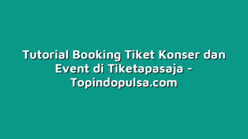 Tutorial Booking Tiket Konser dan Event di Tiketapasaja