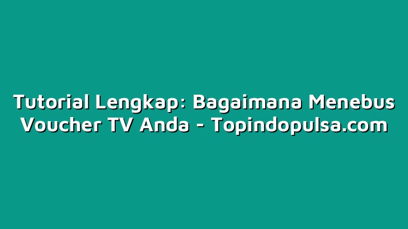 Tutorial Lengkap: Bagaimana Menebus Voucher TV Anda
