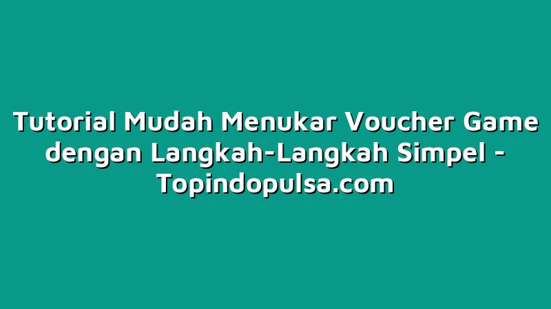 Tutorial Mudah Menukar Voucher Game dengan Langkah-Langkah Simpel
