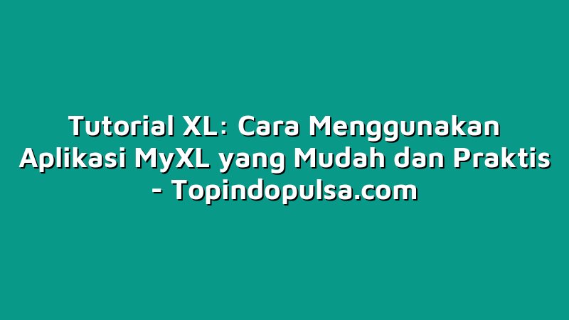 Tutorial XL: Cara Menggunakan Aplikasi MyXL yang Mudah dan Praktis