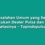 5 Kesalahan Umum yang Sering Dilakukan Dealer Pulsa dan Cara Mengatasinya