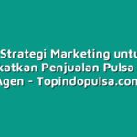 5 Strategi Marketing untuk Meningkatkan Penjualan Pulsa sebagai Agen
