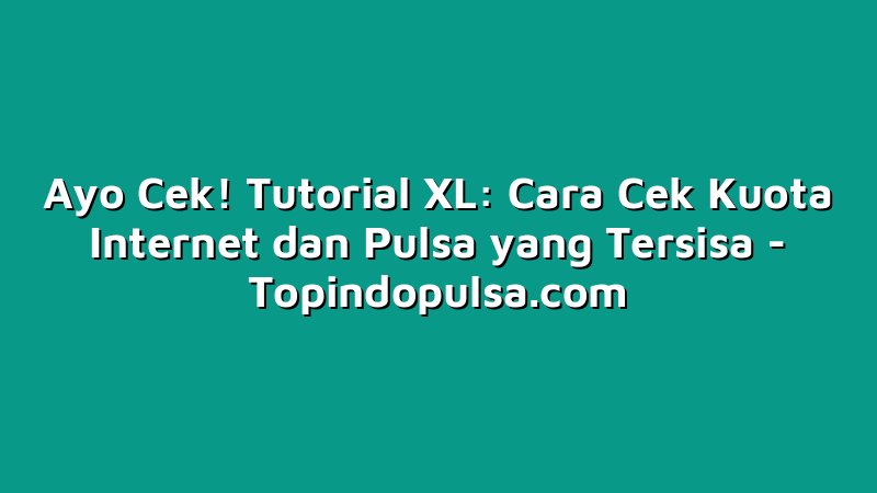 Ayo Cek! Tutorial XL: Cara Cek Kuota Internet dan Pulsa yang Tersisa