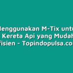 Cara Menggunakan M-Tix untuk Beli Tiket Kereta Api yang Mudah dan Efisien