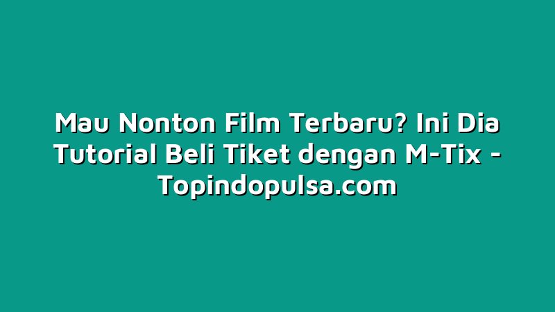 Mau Nonton Film Terbaru? Ini Dia Tutorial Beli Tiket dengan M-Tix