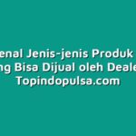 Mengenal Jenis-jenis Produk Pulsa yang Bisa Dijual oleh Dealer