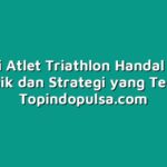 Menjadi Atlet Triathlon Handal dengan Teknik dan Strategi yang Tepat