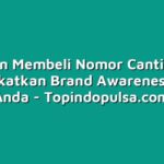 Panduan Membeli Nomor Cantik untuk Meningkatkan Brand Awareness Bisnis Anda