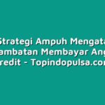 3 Strategi Ampuh Mengatasi Keterlambatan Membayar Angsuran Kredit