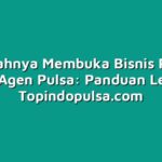 Mudahnya Membuka Bisnis Pulsa dengan Agen Pulsa: Panduan Lengkap
