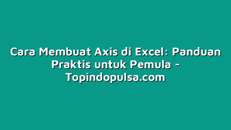 Cara Membuat Axis di Excel: Panduan Praktis untuk Pemula