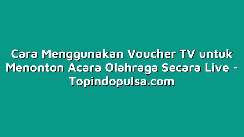Cara Menggunakan Voucher TV untuk Menonton Acara Olahraga Secara Live