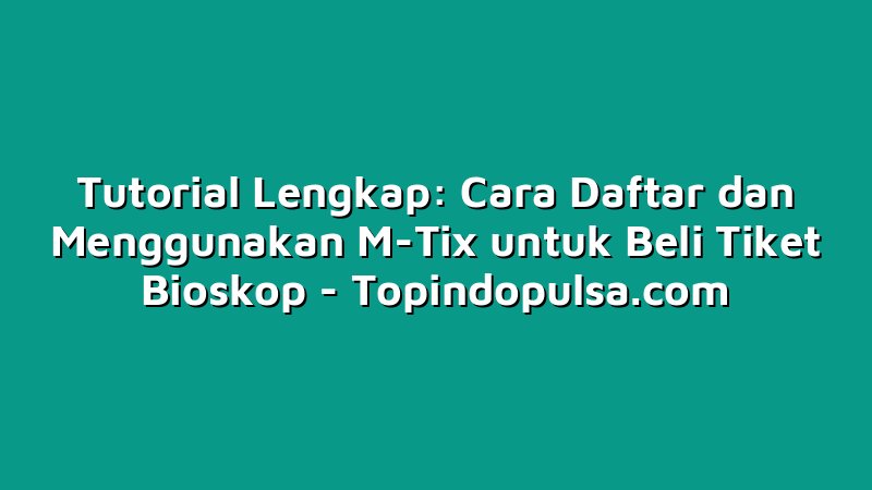 Tutorial Lengkap: Cara Daftar dan Menggunakan M-Tix untuk Beli Tiket Bioskop