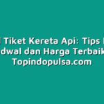 Tutorial Tiket Kereta Api: Tips Memilih Jadwal dan Harga Terbaik