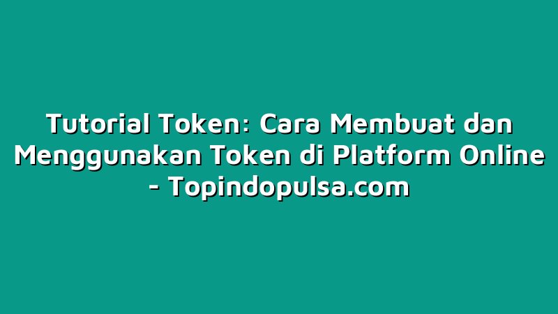 Tutorial Token: Cara Membuat dan Menggunakan Token di Platform Online