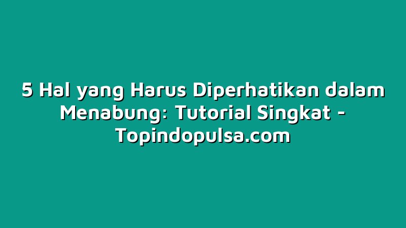 5 Hal yang Harus Diperhatikan dalam Menabung: Tutorial Singkat