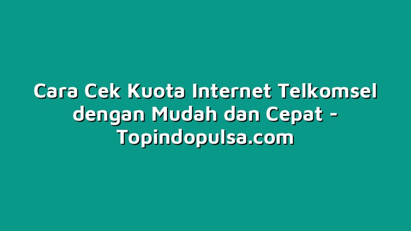Cara Cek Kuota Internet Telkomsel dengan Mudah dan Cepat