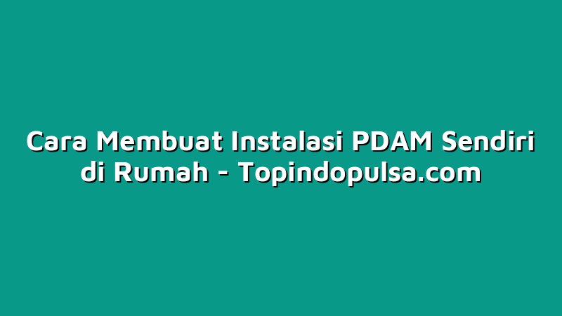 Cara Membuat Instalasi PDAM Sendiri di Rumah