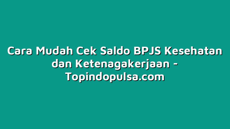Cara Mudah Cek Saldo BPJS Kesehatan dan Ketenagakerjaan