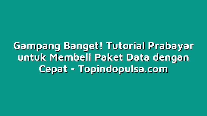 Gampang Banget! Tutorial Prabayar untuk Membeli Paket Data dengan Cepat