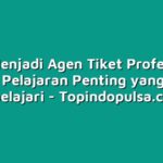Ingin Menjadi Agen Tiket Profesional? Ini Dia Pelajaran Penting yang Harus Dipelajari