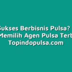 Ingin Sukses Berbisnis Pulsa? Ini Dia Tips Memilih Agen Pulsa Terbaik