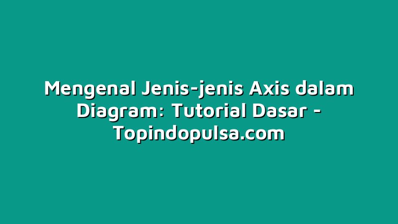 Mengenal Jenis-jenis Axis dalam Diagram: Tutorial Dasar