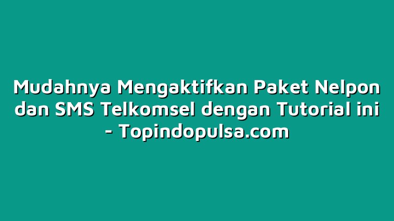 Mudahnya Mengaktifkan Paket Nelpon dan SMS Telkomsel dengan Tutorial ini
