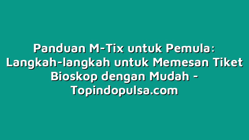 Panduan M-Tix untuk Pemula: Langkah-langkah untuk Memesan Tiket Bioskop dengan Mudah
