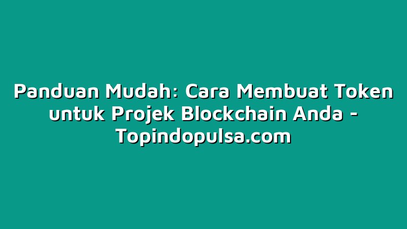 Panduan Mudah: Cara Membuat Token untuk Projek Blockchain Anda