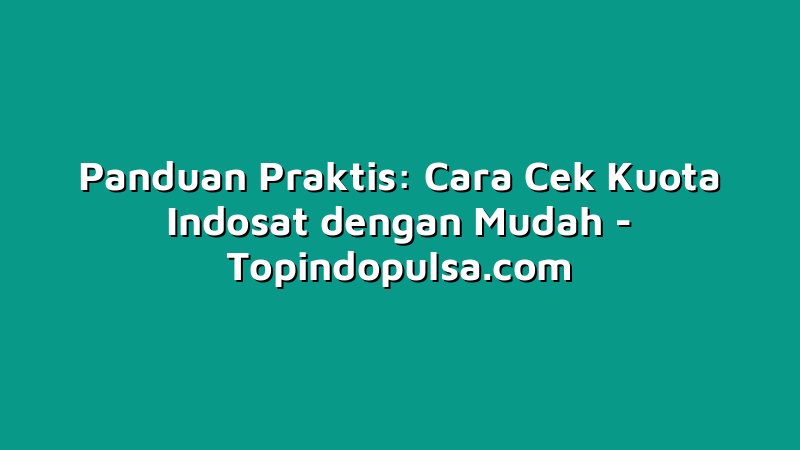 Panduan Praktis: Cara Cek Kuota Indosat dengan Mudah