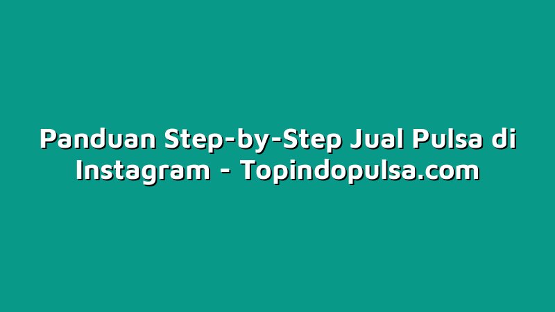 Panduan Step-by-Step Jual Pulsa di Instagram