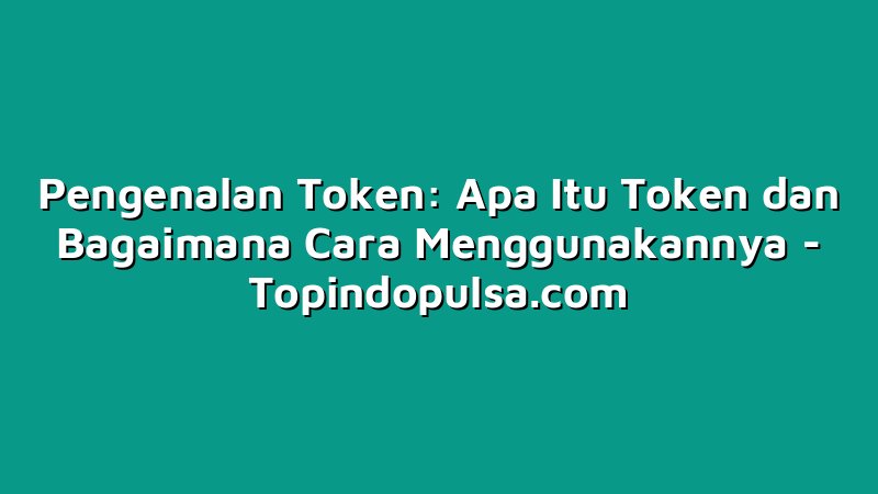 Pengenalan Token: Apa Itu Token dan Bagaimana Cara Menggunakannya