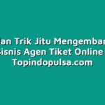 Tips dan Trik Jitu Mengembangkan Bisnis Agen Tiket Online