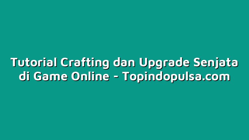 Tutorial Crafting dan Upgrade Senjata di Game Online