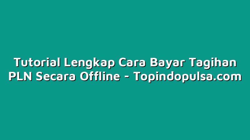 Tutorial Lengkap Cara Bayar Tagihan PLN Secara Offline