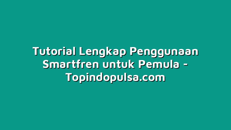 Tutorial Lengkap Penggunaan Smartfren untuk Pemula