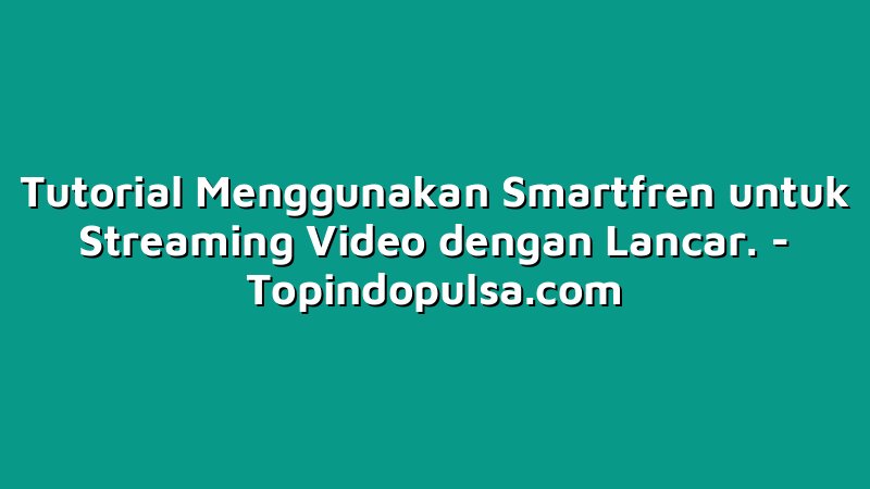 Tutorial Menggunakan Smartfren untuk Streaming Video dengan Lancar.