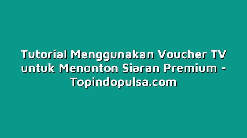 Tutorial Menggunakan Voucher TV untuk Menonton Siaran Premium