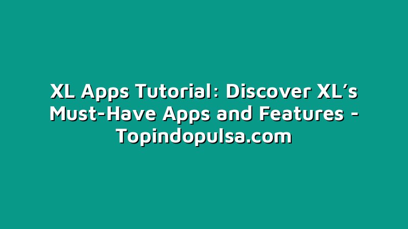 XL Apps Tutorial: Discover XL’s Must-Have Apps and Features