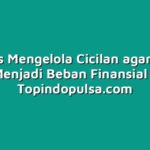 10 Tips Mengelola Cicilan agar Tidak Menjadi Beban Finansial