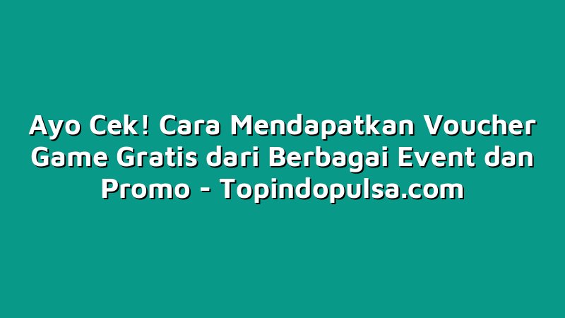 Ayo Cek! Cara Mendapatkan Voucher Game Gratis dari Berbagai Event dan Promo
