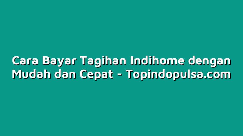 Cara Bayar Tagihan Indihome dengan Mudah dan Cepat