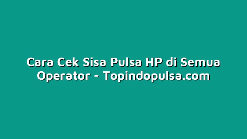 Cara Cek Sisa Pulsa HP di Semua Operator
